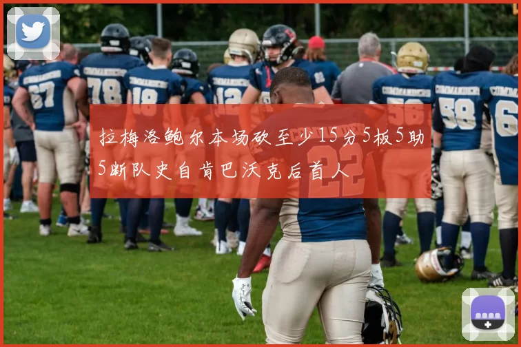 拉梅洛鲍尔本场砍至少15分5板5助5断队史自肯巴沃克后首人
