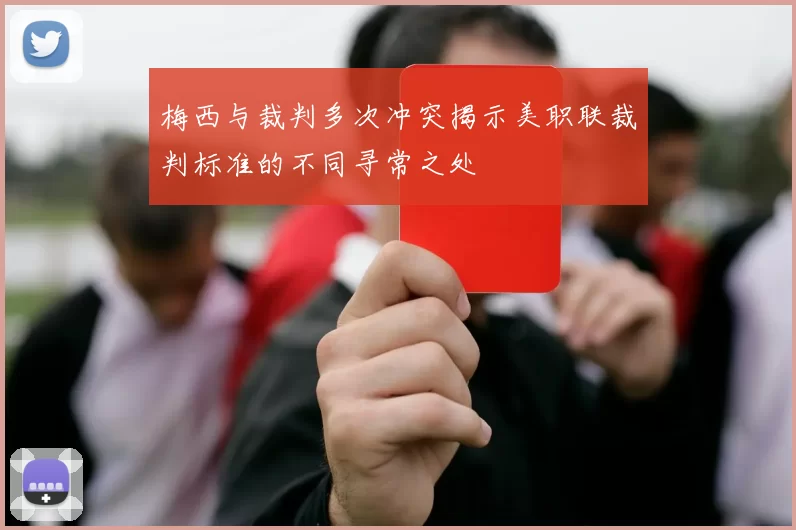 梅西与裁判多次冲突揭示美职联裁判标准的不同寻常之处
