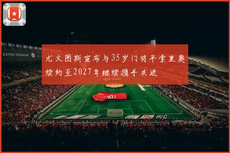 尤文图斯宣布与35岁门将平索里奥续约至2027年继续携手共进