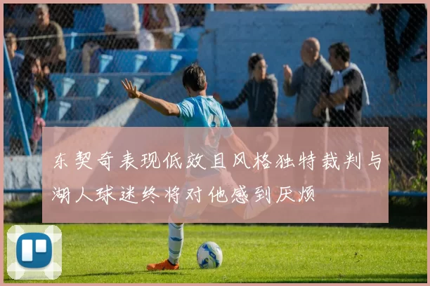 东契奇表现低效且风格独特裁判与湖人球迷终将对他感到厌烦