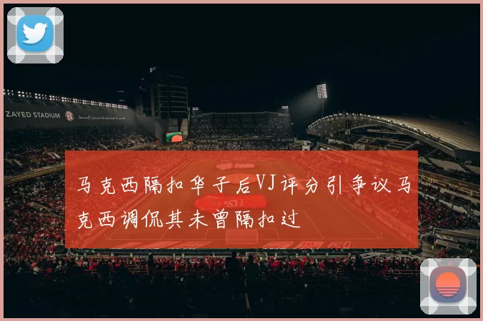 马克西隔扣华子后VJ评分引争议马克西调侃其未曾隔扣过