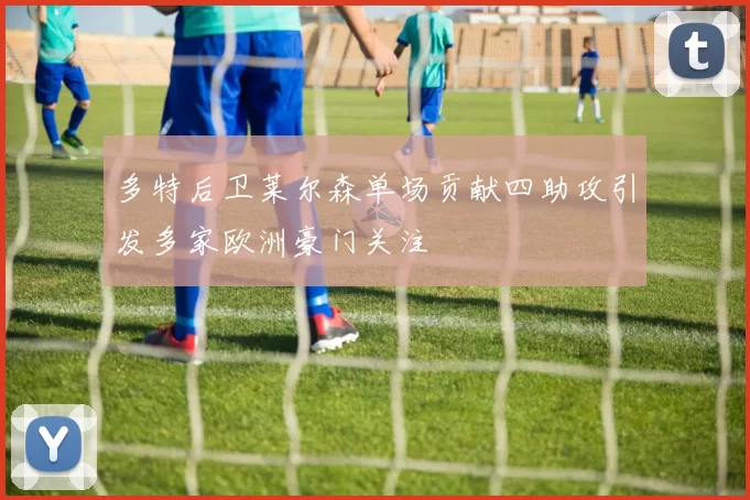 多特后卫莱尔森单场贡献四助攻引发多家欧洲豪门关注