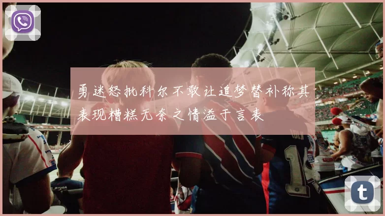 勇迷怒批科尔不敢让追梦替补称其表现糟糕无奈之情溢于言表